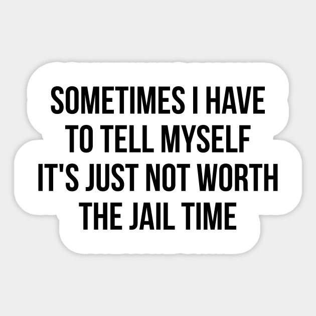Sometimes I Have to Tell Myself It's Not Worth Jail Funny Sarcastic Tee Shirt Sticker by RedYolk